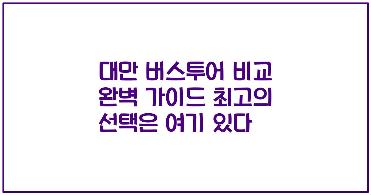 대만 버스투어 비교 완벽 가이드 최고의 선택은 여기 있다