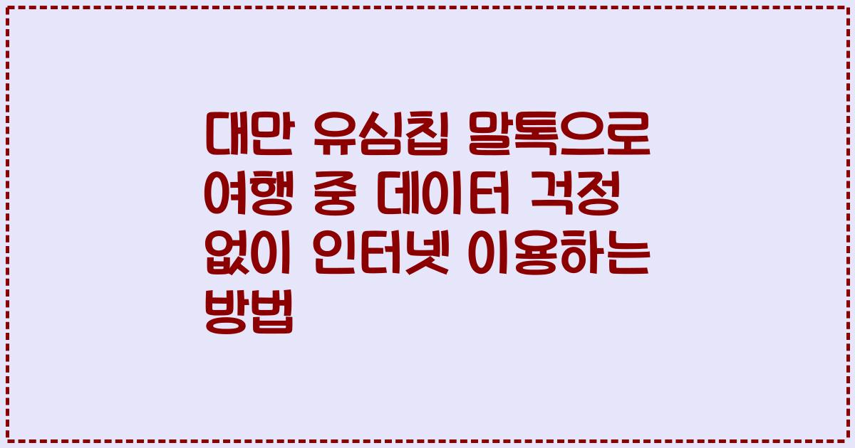 대만 유심칩 말톡으로 여행 중 데이터 걱정 없이 인터넷 이용하는 방법