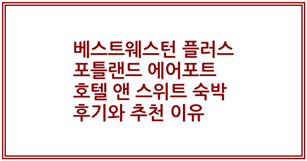 베스트웨스턴 플러스 포틀랜드 에어포트 호텔 앤 스위트 숙박 후기와 추천 이유
