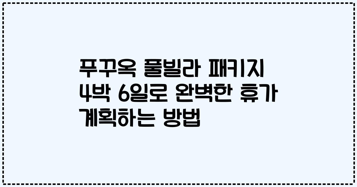 푸꾸옥 풀빌라 패키지 4박 6일로 완벽한 휴가 계획하는 방법