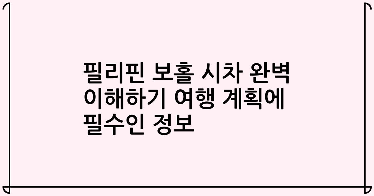 필리핀 보홀 시차 완벽 이해하기 여행 계획에 필수인 정보
