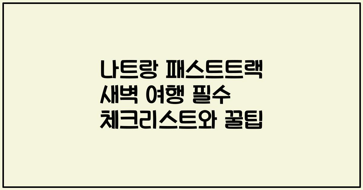 나트랑 패스트트랙 새벽 여행 필수 체크리스트와 꿀팁