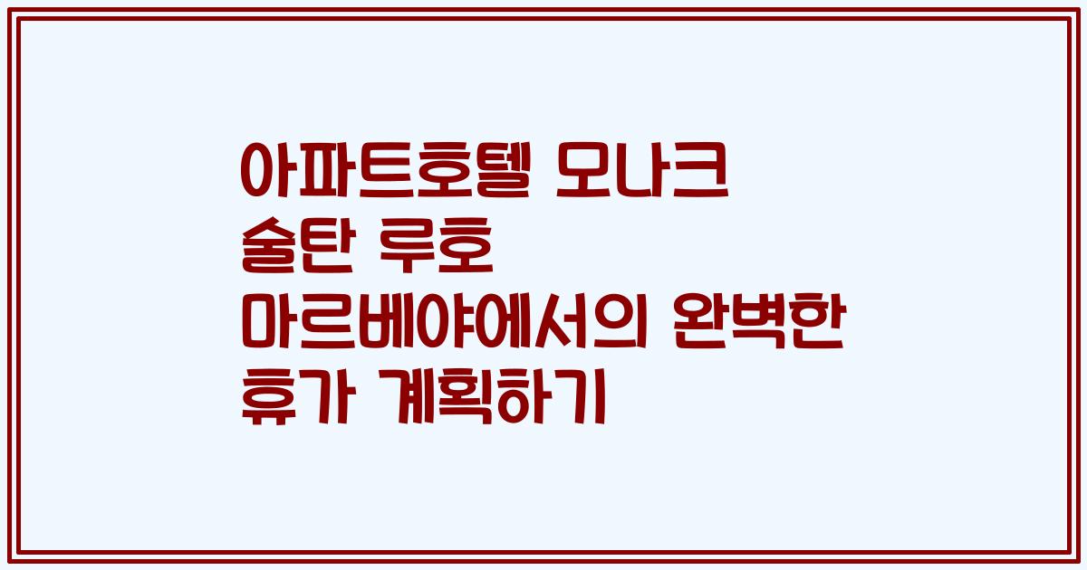 아파트호텔 모나크 술탄 루호 마르베야에서의 완벽한 휴가 계획하기