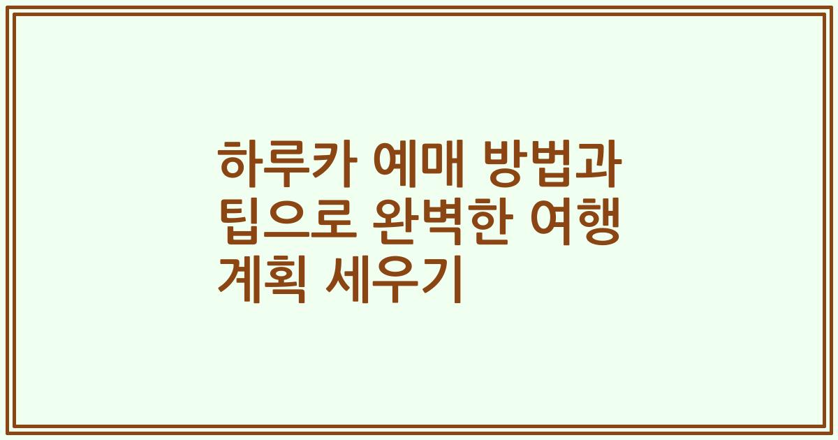 하루카 예매 방법과 팁으로 완벽한 여행 계획 세우기