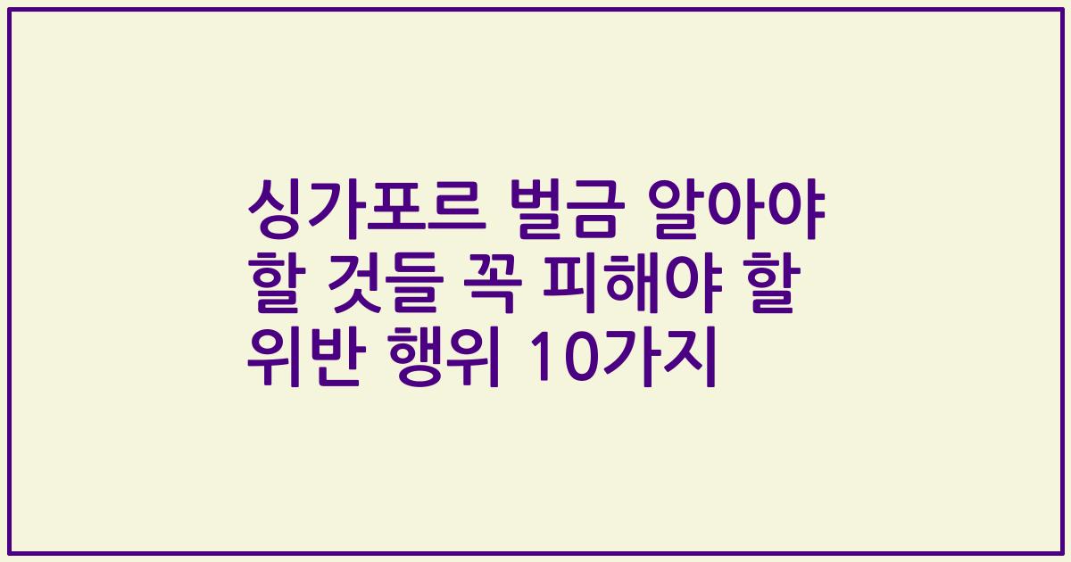 싱가포르 벌금 알아야 할 것들 꼭 피해야 할 위반 행위 10가지