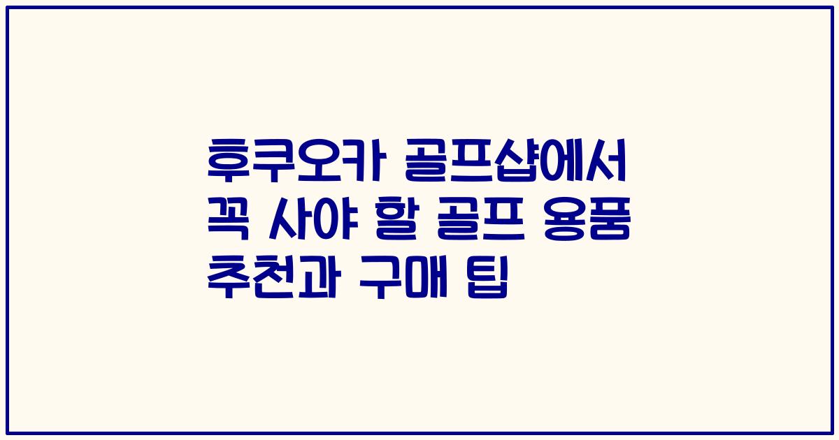 후쿠오카 골프샵에서 꼭 사야 할 골프 용품 추천과 구매 팁