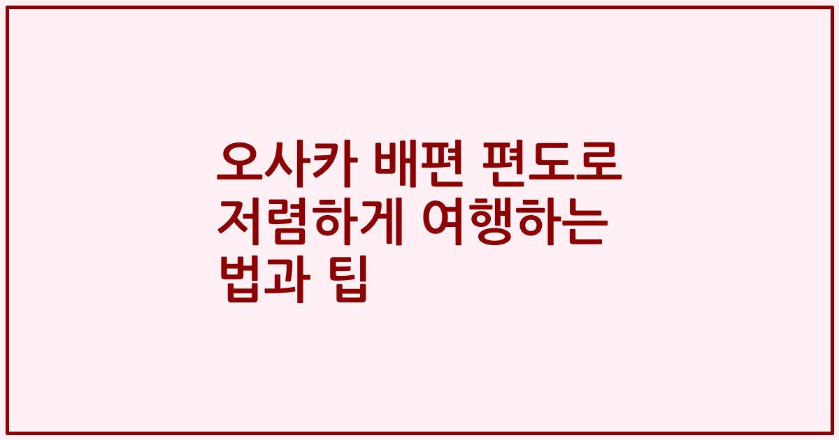 오사카 배편 편도로 저렴하게 여행하는 법과 팁