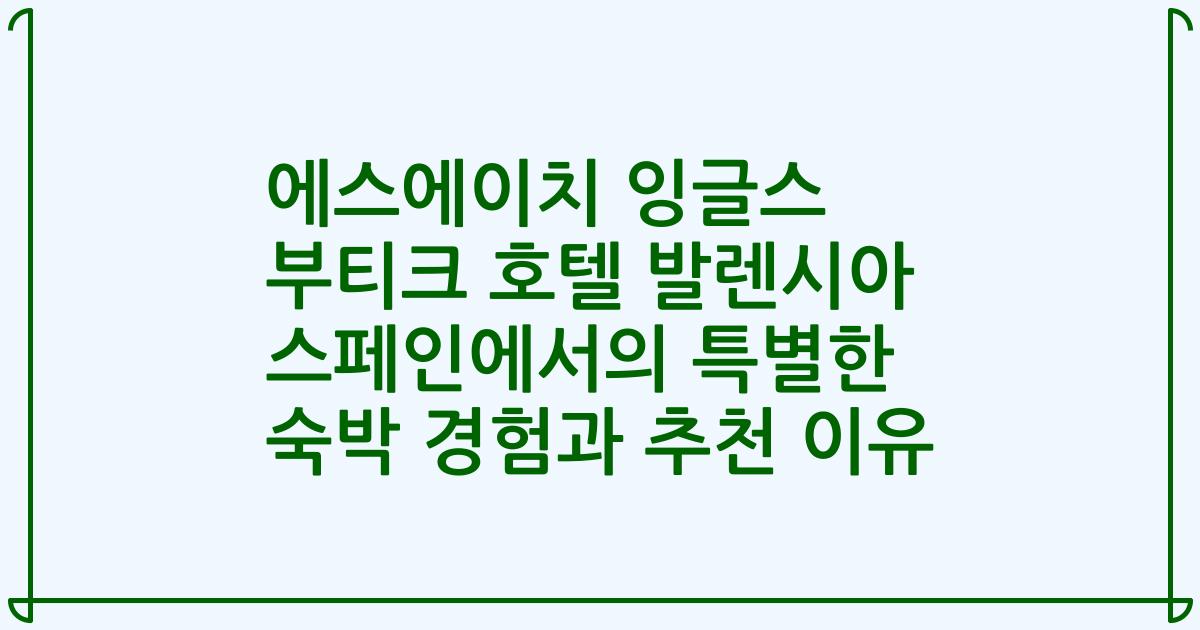 에스에이치 잉글스 부티크 호텔 발렌시아 스페인에서의 특별한 숙박 경험과 추천 이유