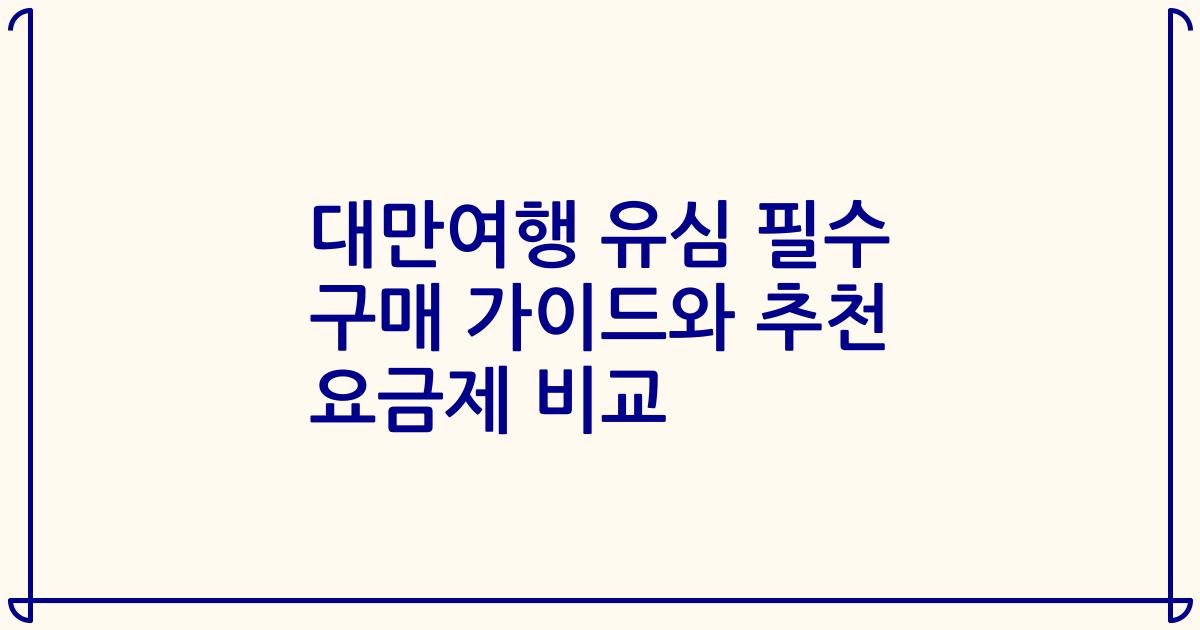 대만여행 유심 필수 구매 가이드와 추천 요금제 비교