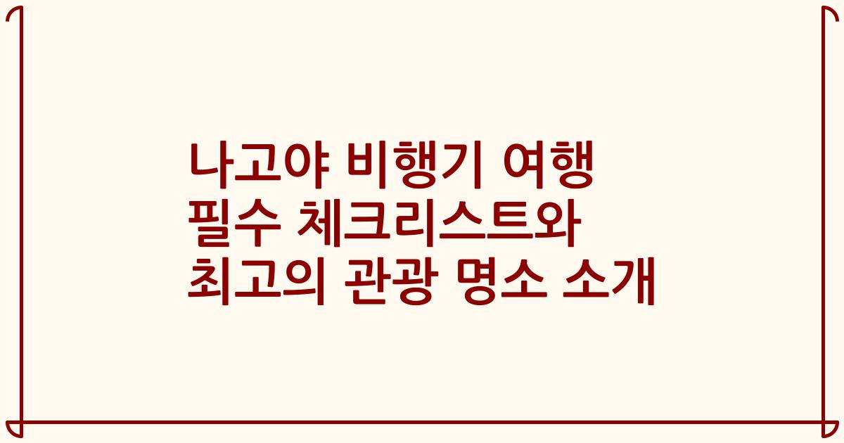 나고야 비행기 여행 필수 체크리스트와 최고의 관광 명소 소개