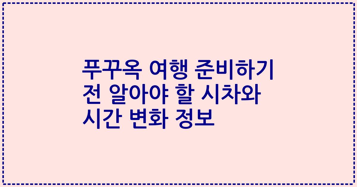 푸꾸옥 여행 준비하기 전 알아야 할 시차와 시간 변화 정보