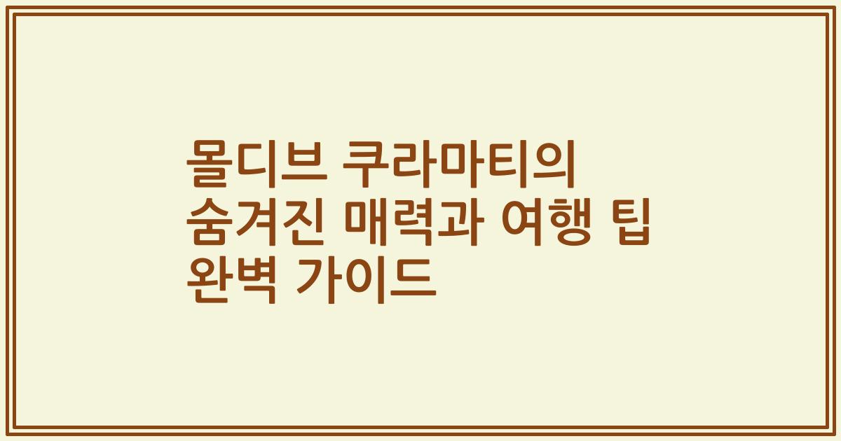몰디브 쿠라마티의 숨겨진 매력과 여행 팁 완벽 가이드