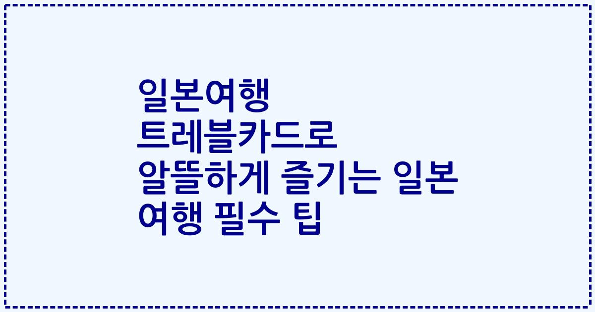 일본여행 트레블카드로 알뜰하게 즐기는 일본 여행 필수 팁