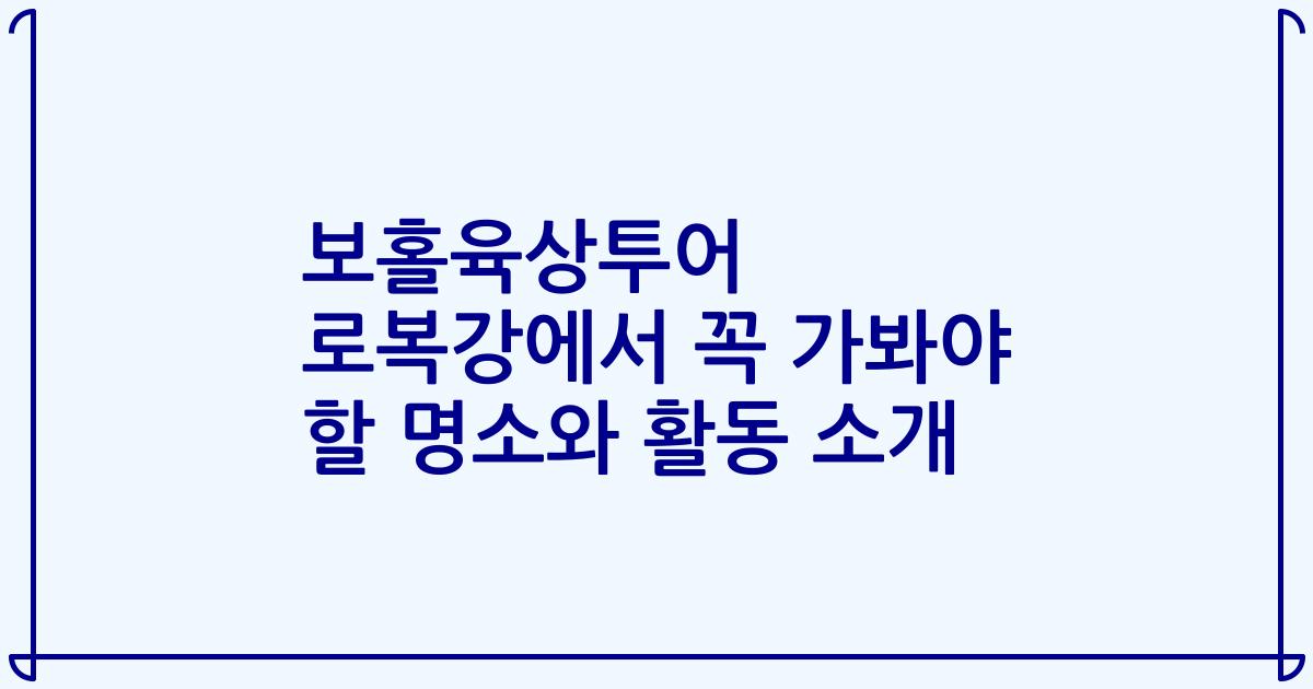 보홀육상투어 로복강에서 꼭 가봐야 할 명소와 활동 소개