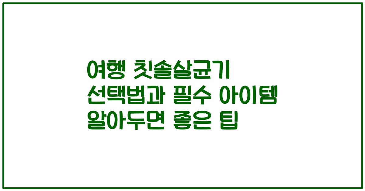 여행 칫솔살균기 선택법과 필수 아이템 알아두면 좋은 팁