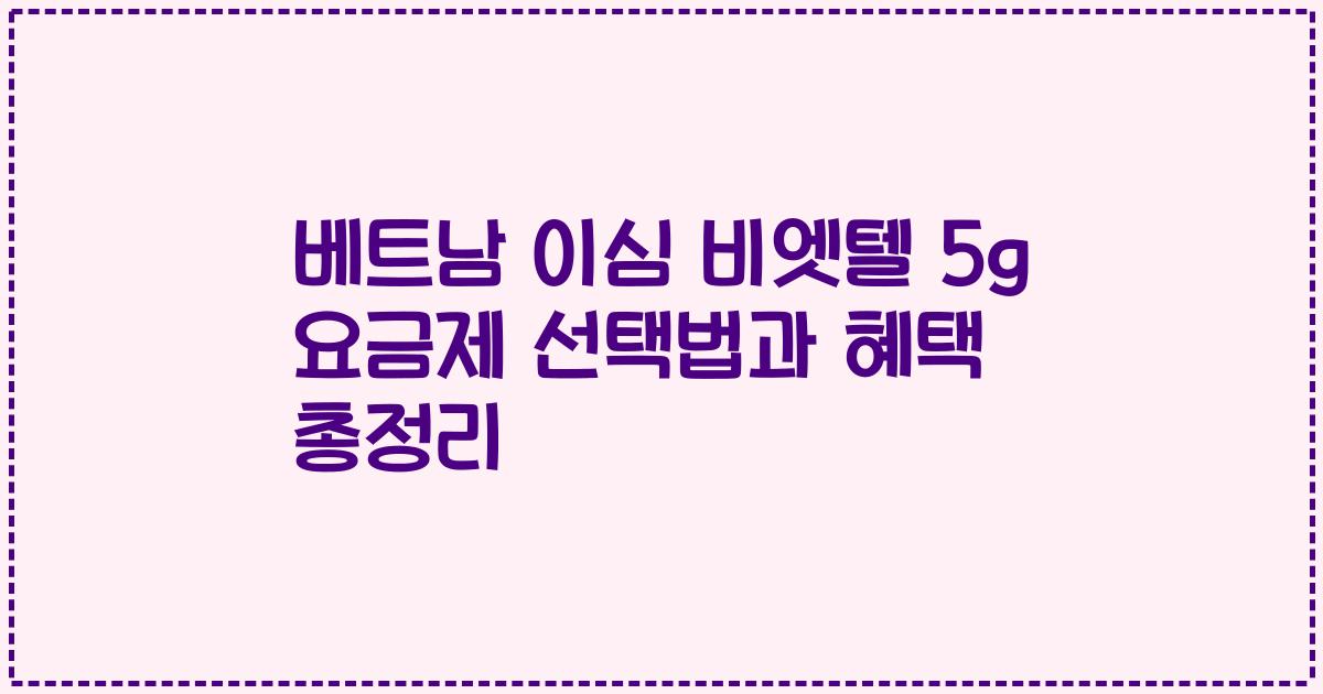 베트남 이심 비엣텔 5g 요금제 선택법과 혜택 총정리
