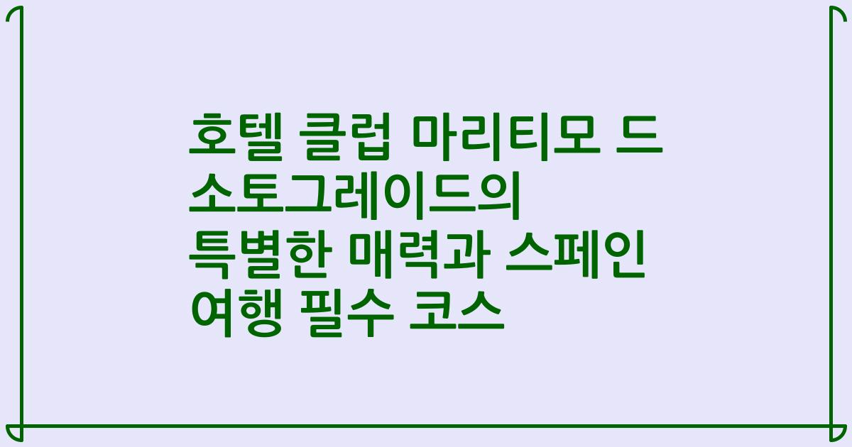 호텔 클럽 마리티모 드 소토그레이드의 특별한 매력과 스페인 여행 필수 코스