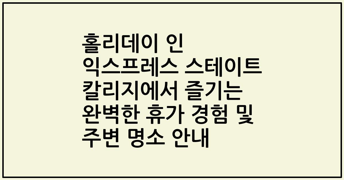 홀리데이 인 익스프레스 스테이트 칼리지에서 즐기는 완벽한 휴가 경험 및 주변 명소 안내