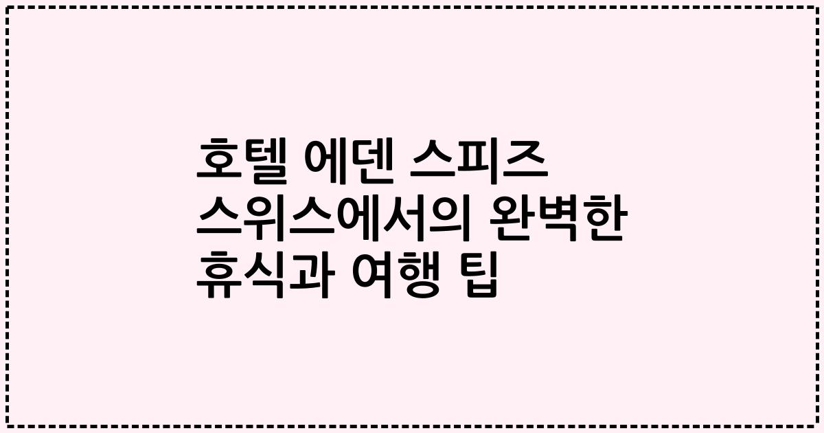 호텔 에덴 스피즈 스위스에서의 완벽한 휴식과 여행 팁