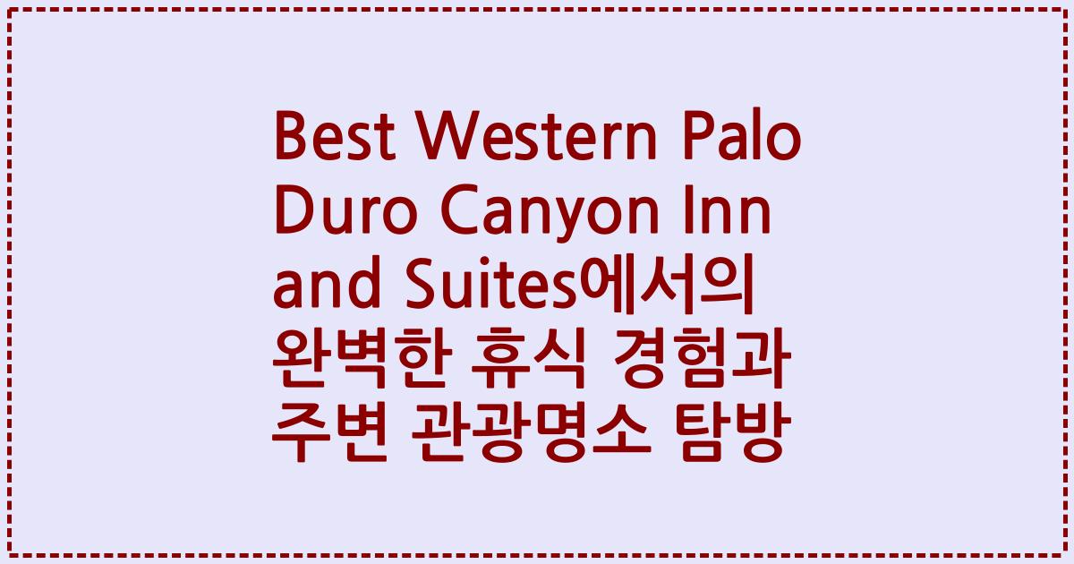Best Western Palo Duro Canyon Inn and Suites에서의 완벽한 휴식 경험과 주변 관광명소 탐방