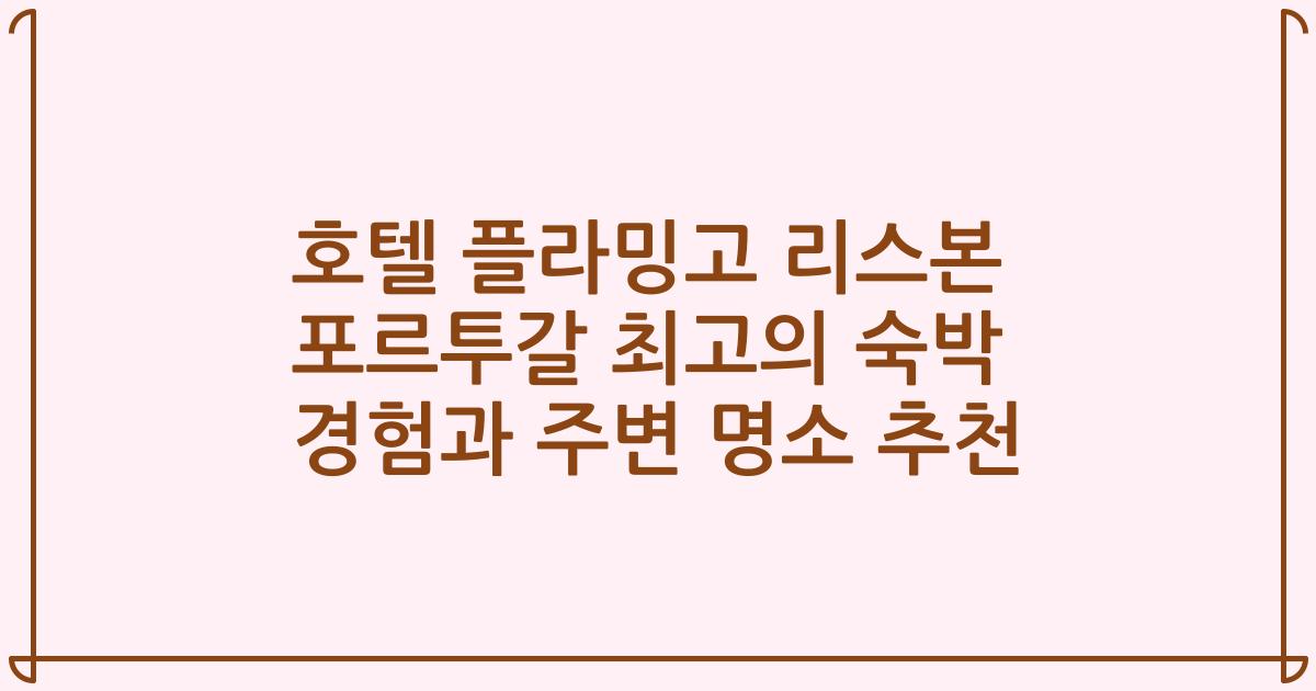 호텔 플라밍고 리스본 포르투갈 최고의 숙박 경험과 주변 명소 추천