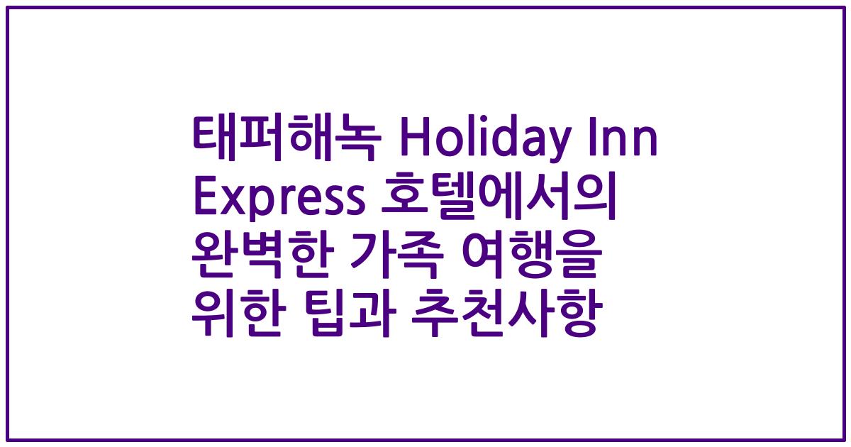 태퍼해녹 Holiday Inn Express 호텔에서의 완벽한 가족 여행을 위한 팁과 추천사항
