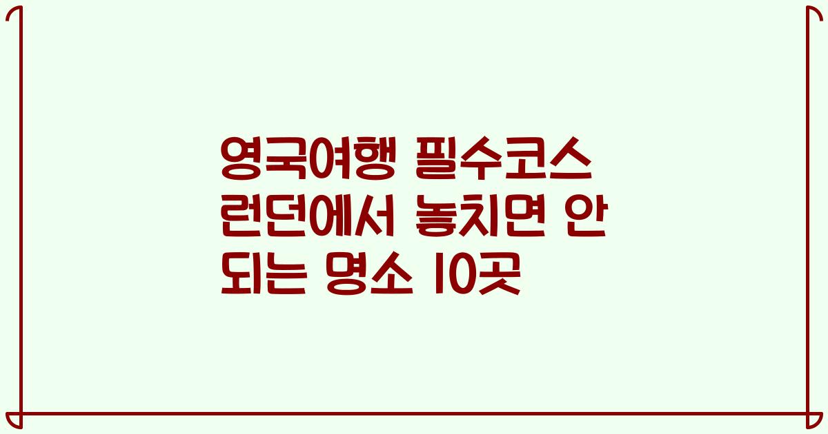 영국여행 필수코스 런던에서 놓치면 안 되는 명소 10곳