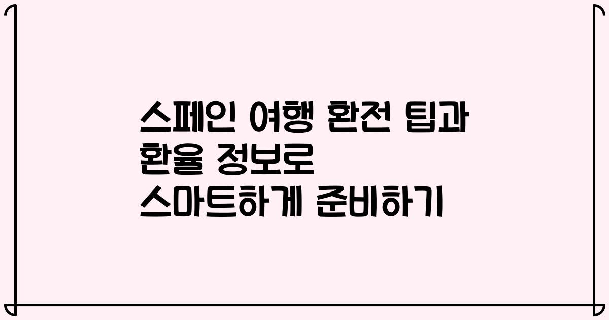 스페인 여행 환전 팁과 환율 정보로 스마트하게 준비하기