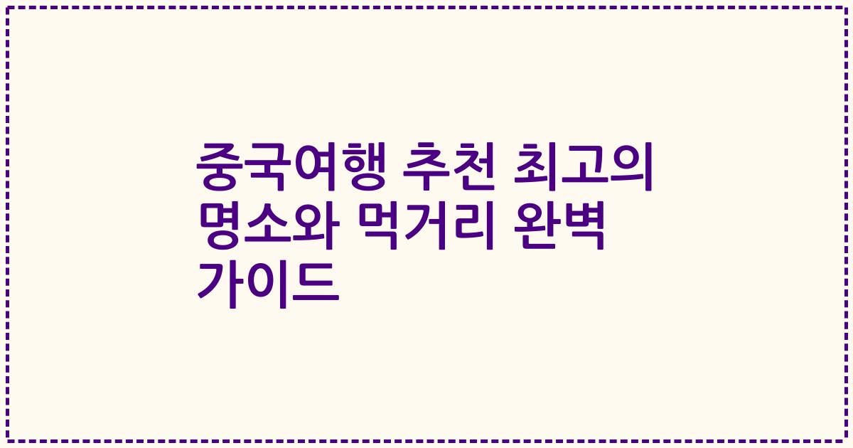 중국여행 추천 최고의 명소와 먹거리 완벽 가이드