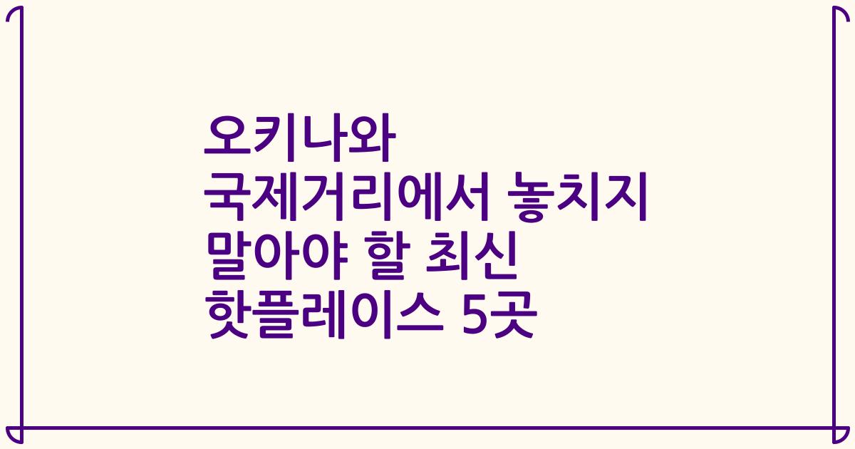 오키나와 국제거리에서 놓치지 말아야 할 최신 핫플레이스 5곳