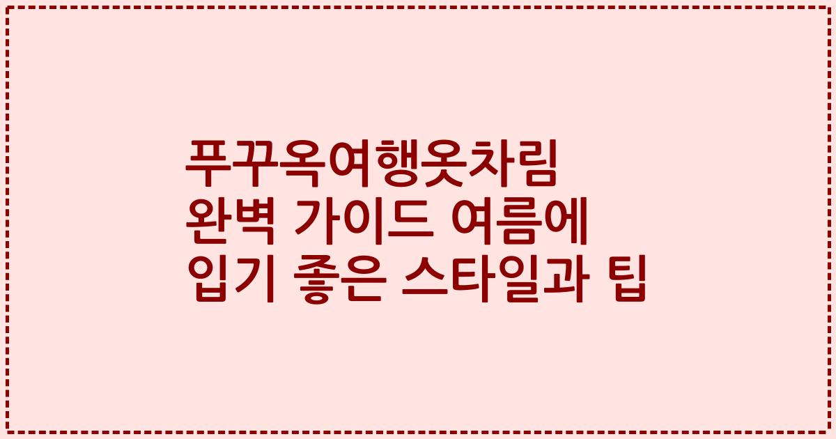 푸꾸옥여행옷차림 완벽 가이드 여름에 입기 좋은 스타일과 팁