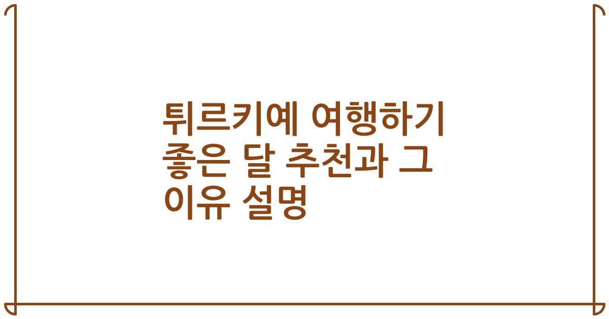 튀르키예 여행하기 좋은 달 추천과 그 이유 설명