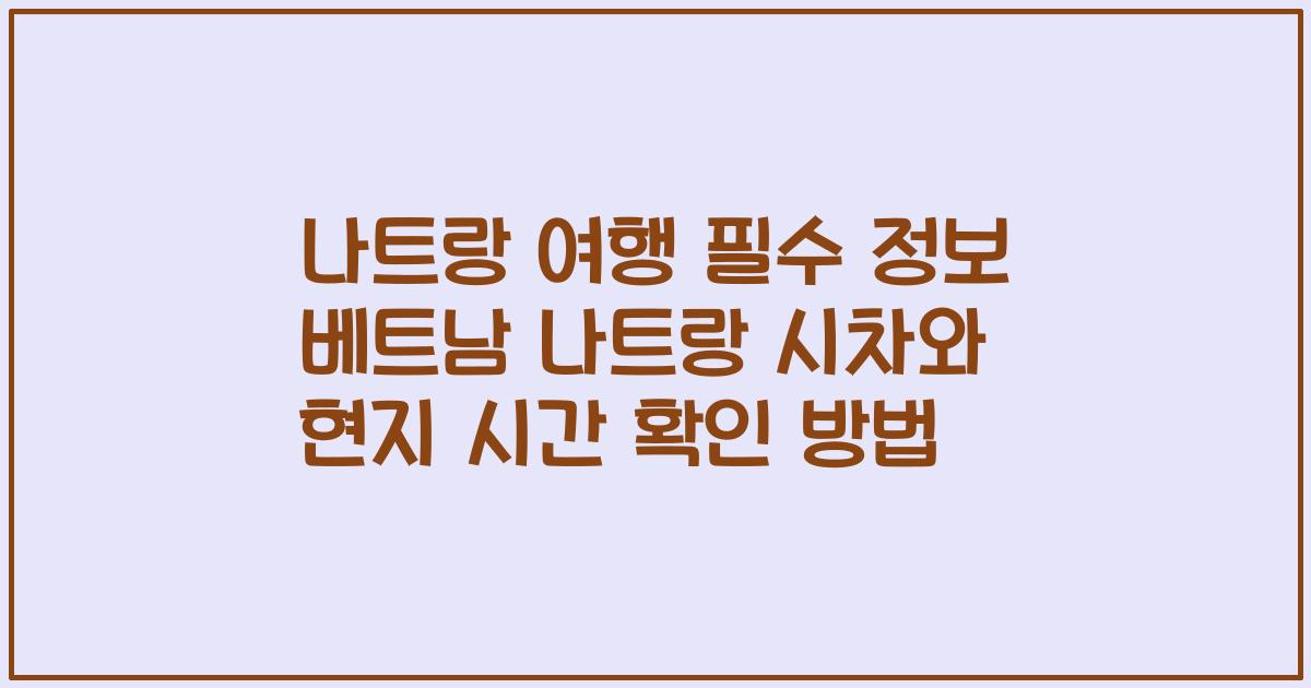 나트랑 여행 필수 정보 베트남 나트랑 시차와 현지 시간 확인 방법