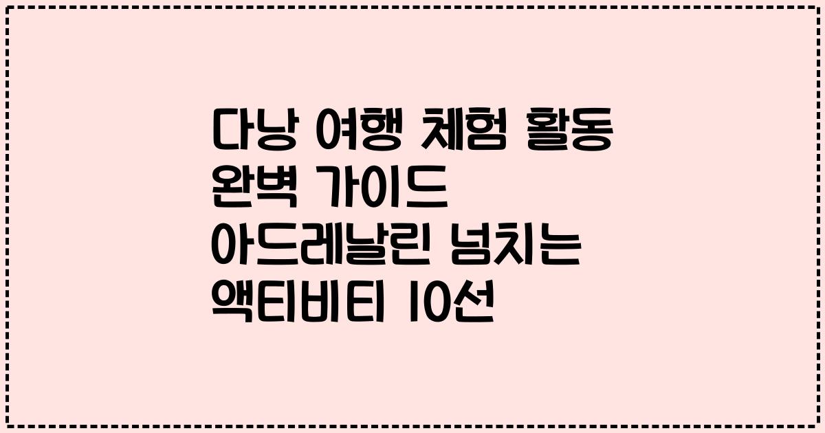 다낭 여행 체험 활동 완벽 가이드 아드레날린 넘치는 액티비티 10선