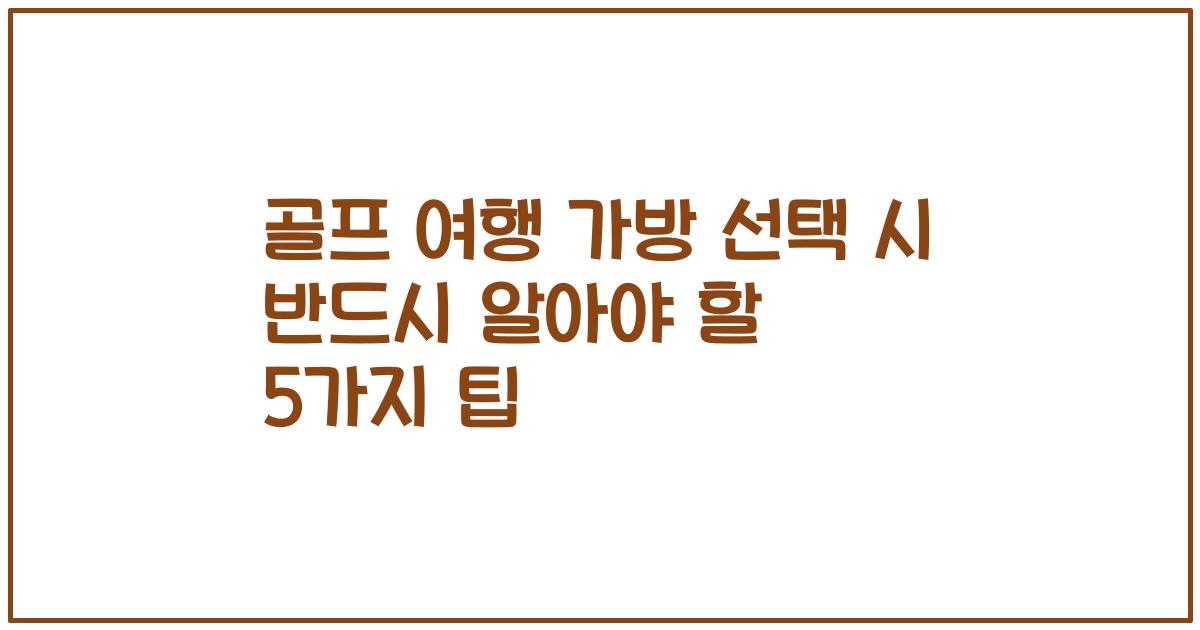 골프 여행 가방 선택 시 반드시 알아야 할 5가지 팁