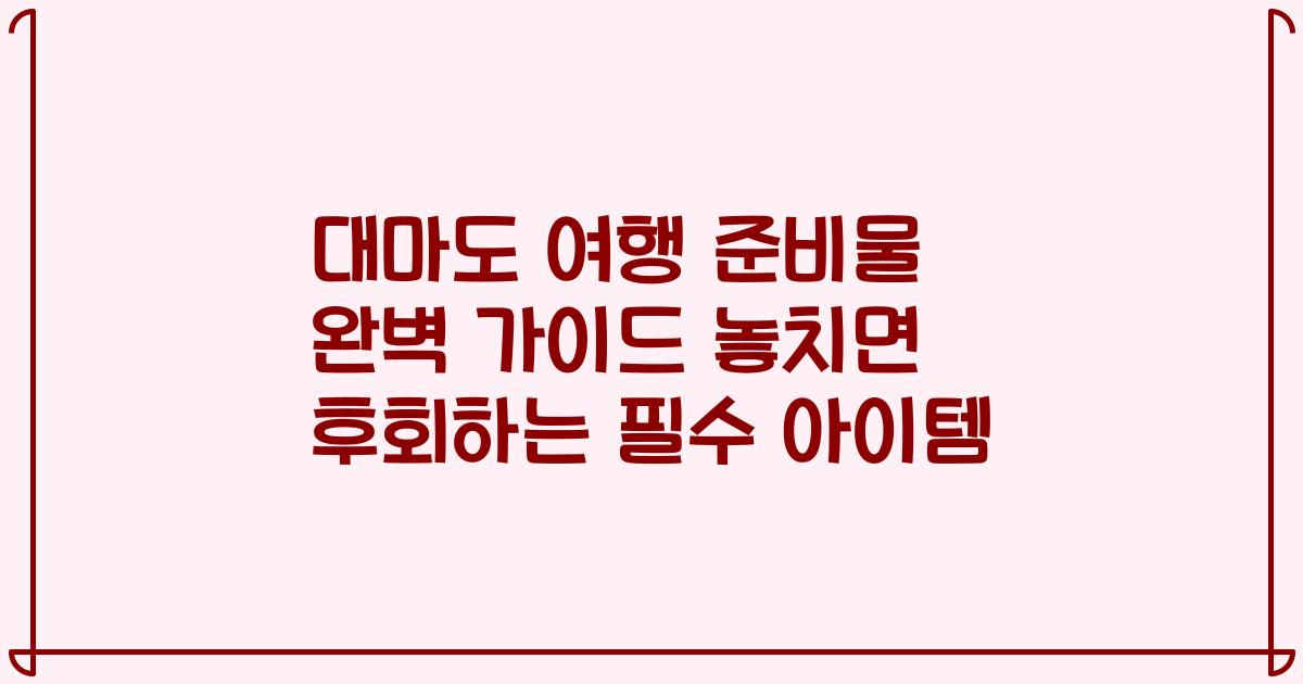 대마도 여행 준비물 완벽 가이드 놓치면 후회하는 필수 아이템