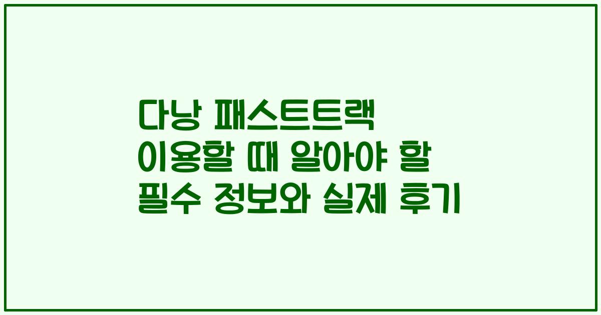 다낭 패스트트랙 이용할 때 알아야 할 필수 정보와 실제 후기