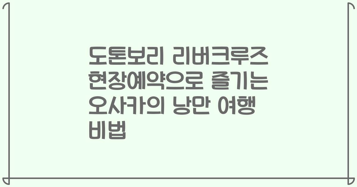 도톤보리 리버크루즈 현장예약으로 즐기는 오사카의 낭만 여행 비법