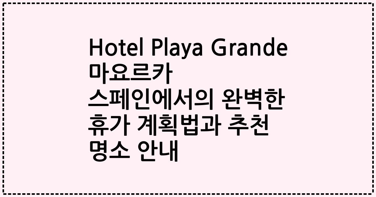 Hotel Playa Grande 마요르카 스페인에서의 완벽한 휴가 계획법과 추천 명소 안내
