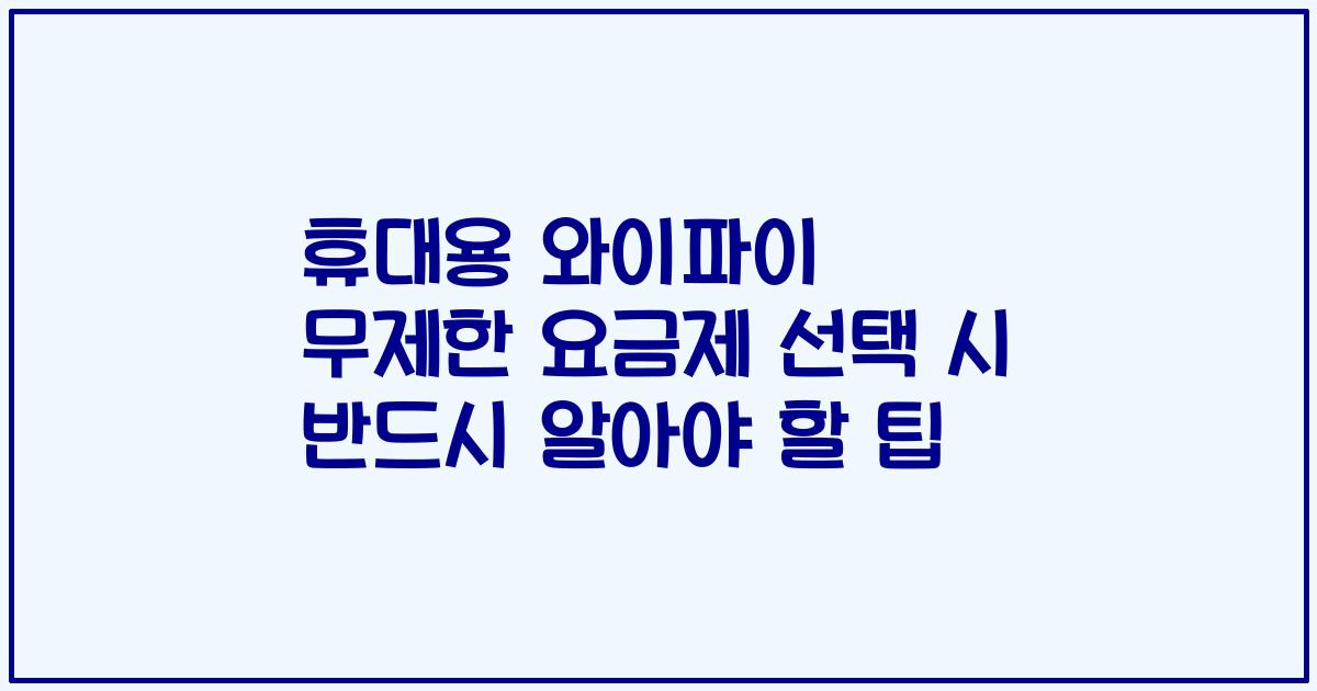 휴대용 와이파이 무제한 요금제 선택 시 반드시 알아야 할 팁