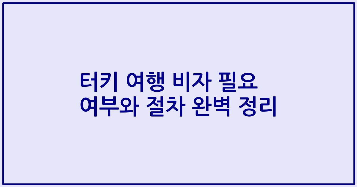 터키 여행 비자 필요 여부와 절차 완벽 정리