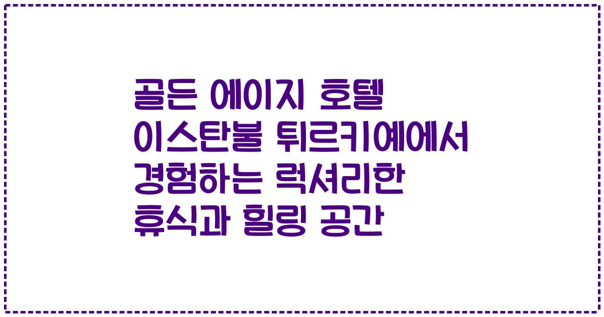 골든 에이지 호텔 이스탄불 튀르키예에서 경험하는 럭셔리한 휴식과 힐링 공간