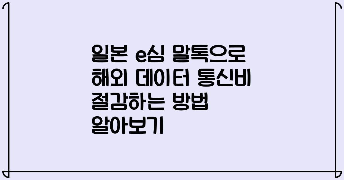 일본 e심 말톡으로 해외 데이터 통신비 절감하는 방법 알아보기