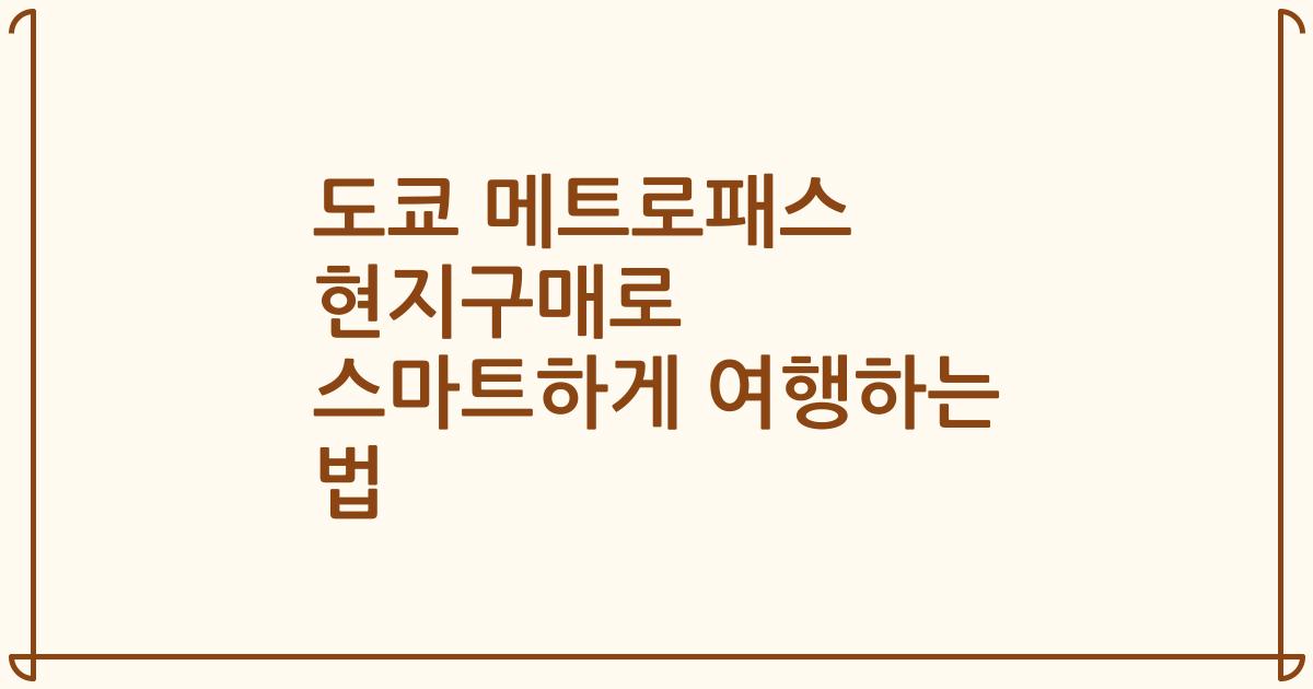 도쿄 메트로패스 현지구매로 스마트하게 여행하는 법