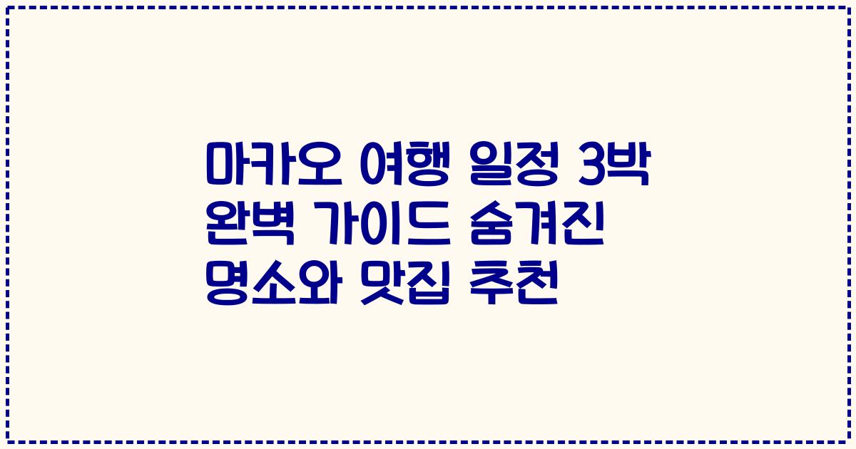 마카오 여행 일정 3박 완벽 가이드 숨겨진 명소와 맛집 추천