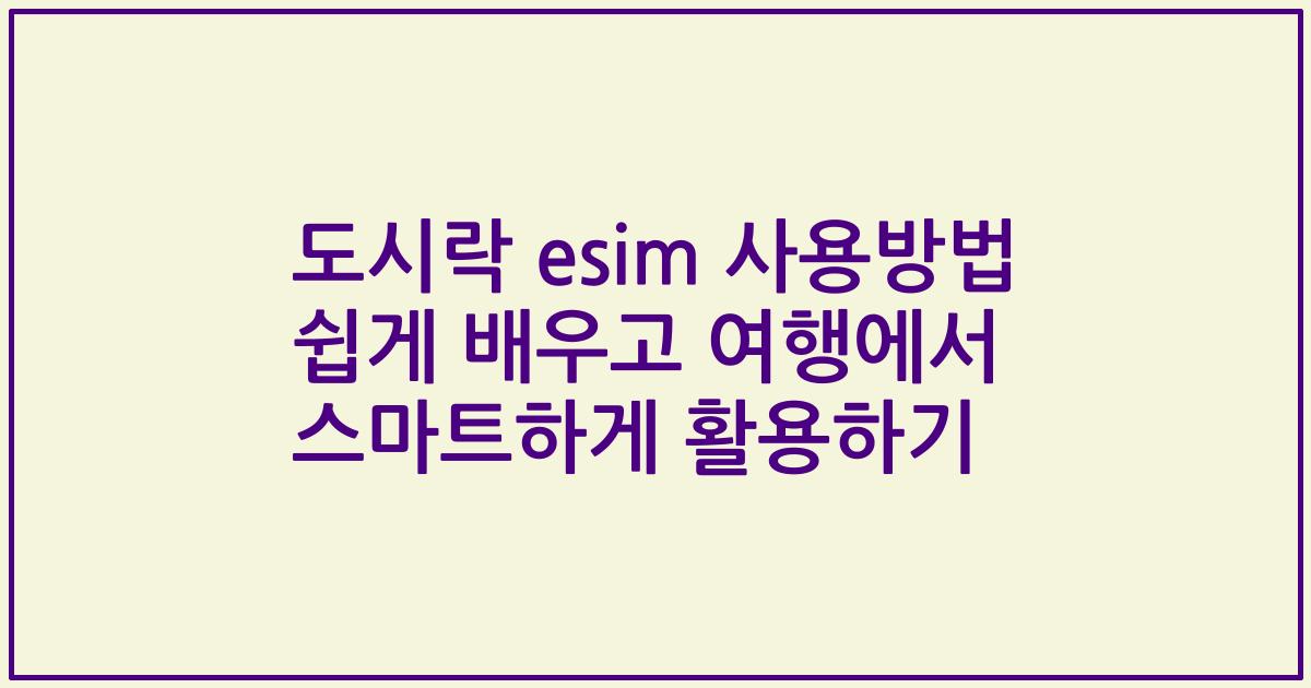 도시락 esim 사용방법 쉽게 배우고 여행에서 스마트하게 활용하기