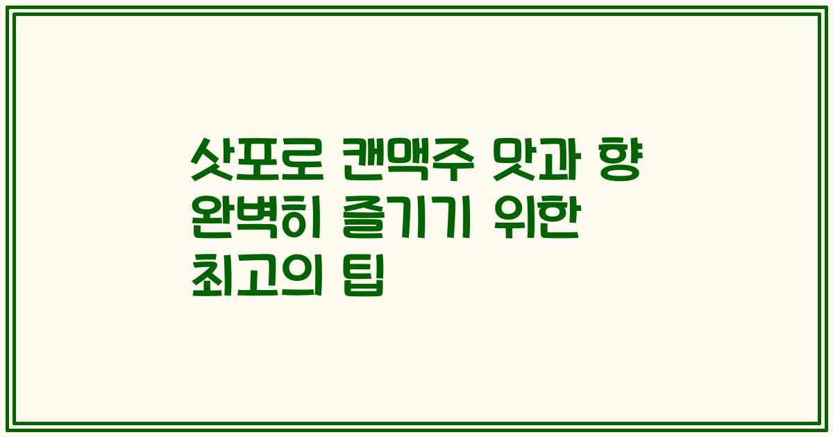 삿포로 캔맥주 맛과 향 완벽히 즐기기 위한 최고의 팁