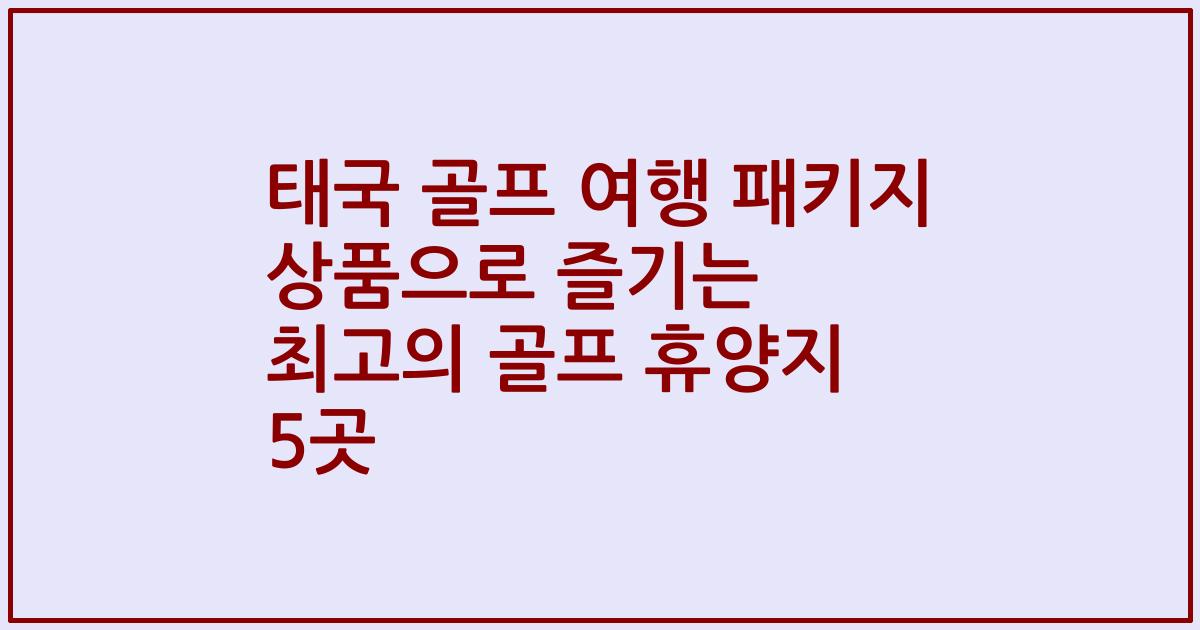 태국 골프 여행 패키지 상품으로 즐기는 최고의 골프 휴양지 5곳