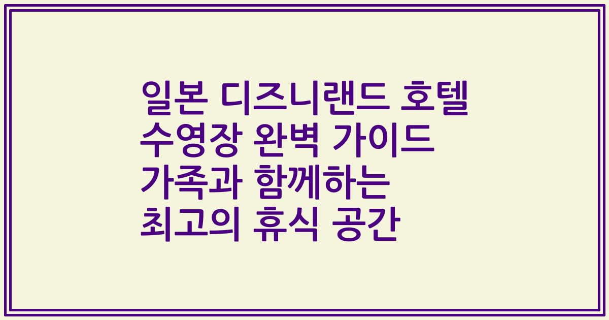 일본 디즈니랜드 호텔 수영장 완벽 가이드 가족과 함께하는 최고의 휴식 공간