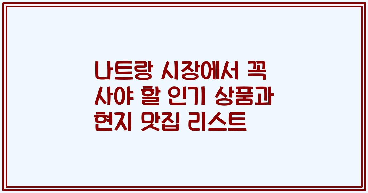 나트랑 시장에서 꼭 사야 할 인기 상품과 현지 맛집 리스트